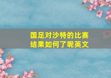 国足对沙特的比赛结果如何了呢英文