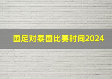 国足对泰国比赛时间2024