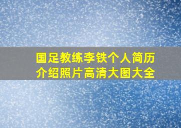 国足教练李铁个人简历介绍照片高清大图大全