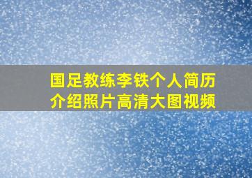 国足教练李铁个人简历介绍照片高清大图视频