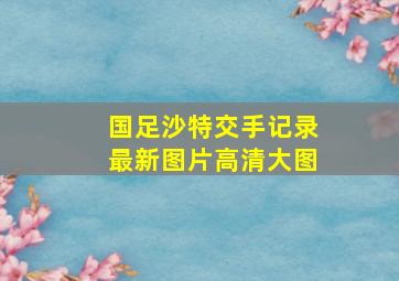 国足沙特交手记录最新图片高清大图