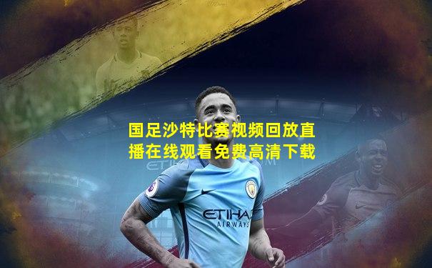 国足沙特比赛视频回放直播在线观看免费高清下载