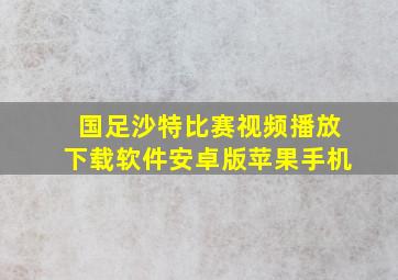 国足沙特比赛视频播放下载软件安卓版苹果手机