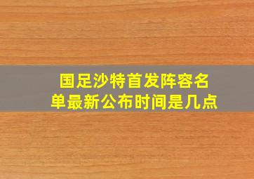 国足沙特首发阵容名单最新公布时间是几点