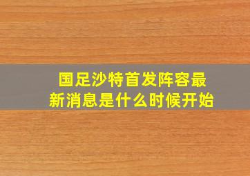 国足沙特首发阵容最新消息是什么时候开始