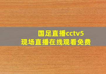 国足直播cctv5现场直播在线观看免费