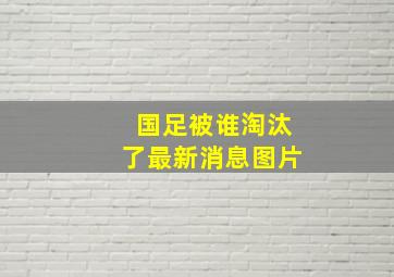 国足被谁淘汰了最新消息图片