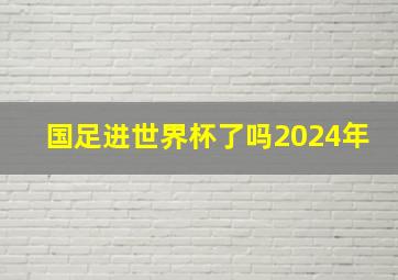 国足进世界杯了吗2024年