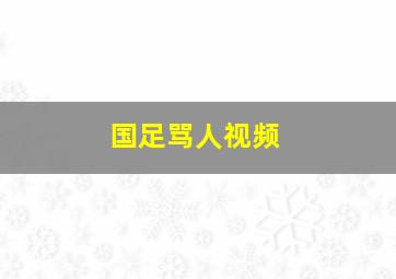 国足骂人视频