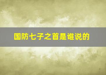 国防七子之首是谁说的