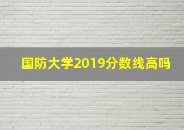 国防大学2019分数线高吗