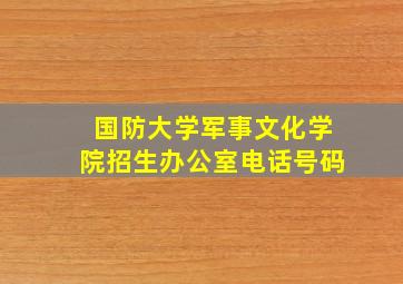 国防大学军事文化学院招生办公室电话号码