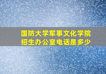 国防大学军事文化学院招生办公室电话是多少