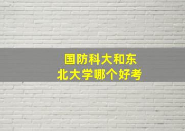 国防科大和东北大学哪个好考