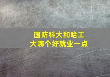 国防科大和哈工大哪个好就业一点