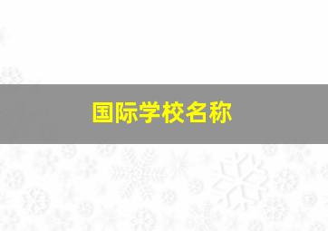 国际学校名称