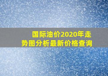 国际油价2020年走势图分析最新价格查询