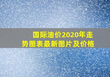 国际油价2020年走势图表最新图片及价格