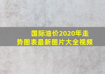 国际油价2020年走势图表最新图片大全视频