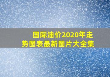 国际油价2020年走势图表最新图片大全集