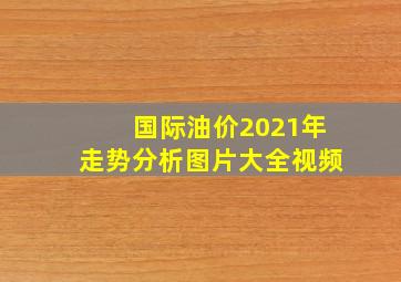 国际油价2021年走势分析图片大全视频