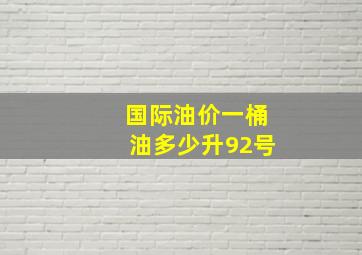 国际油价一桶油多少升92号