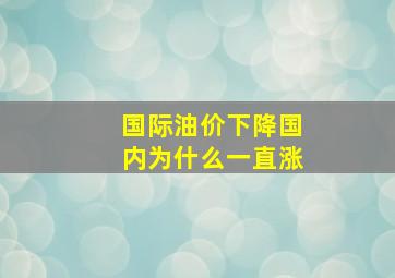 国际油价下降国内为什么一直涨