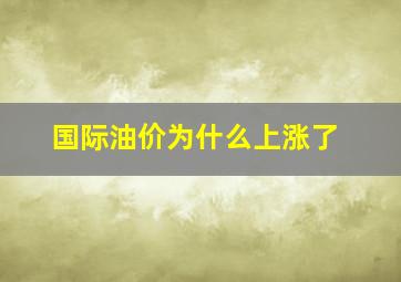 国际油价为什么上涨了