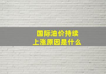 国际油价持续上涨原因是什么