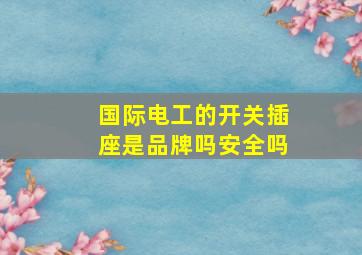 国际电工的开关插座是品牌吗安全吗