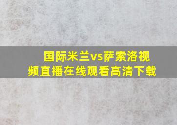 国际米兰vs萨索洛视频直播在线观看高清下载