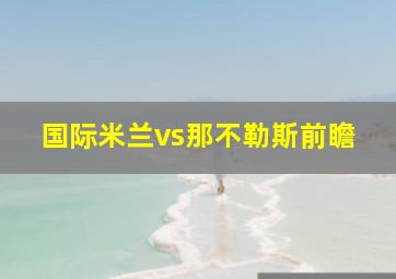 国际米兰vs那不勒斯前瞻