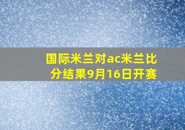 国际米兰对ac米兰比分结果9月16日开赛