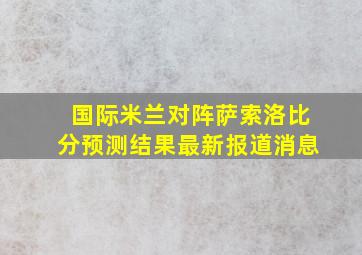 国际米兰对阵萨索洛比分预测结果最新报道消息