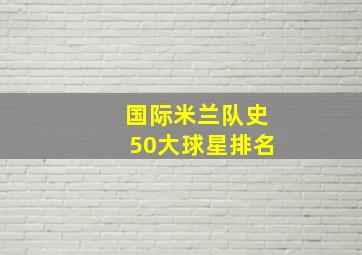 国际米兰队史50大球星排名