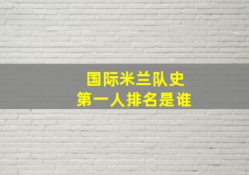 国际米兰队史第一人排名是谁