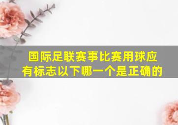 国际足联赛事比赛用球应有标志以下哪一个是正确的