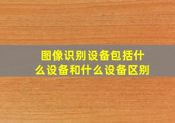 图像识别设备包括什么设备和什么设备区别