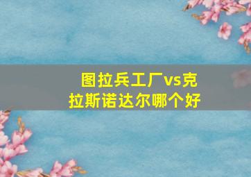 图拉兵工厂vs克拉斯诺达尔哪个好