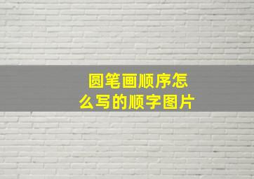 圆笔画顺序怎么写的顺字图片