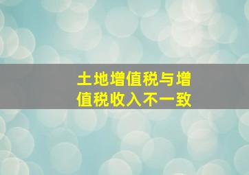 土地增值税与增值税收入不一致