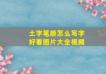 土字笔顺怎么写字好看图片大全视频