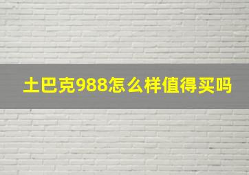 土巴克988怎么样值得买吗