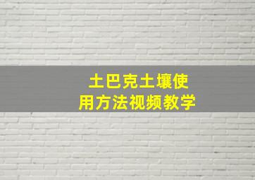 土巴克土壤使用方法视频教学