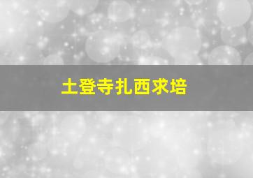 土登寺扎西求培