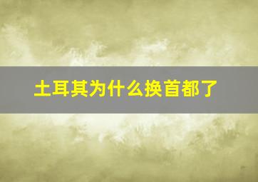 土耳其为什么换首都了