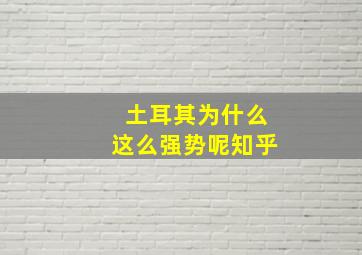 土耳其为什么这么强势呢知乎