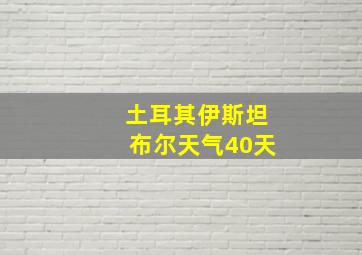 土耳其伊斯坦布尔天气40天