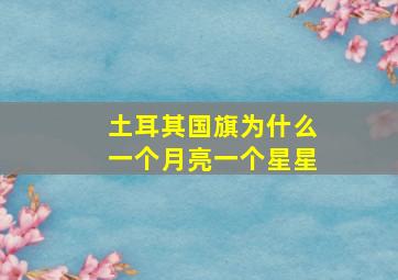 土耳其国旗为什么一个月亮一个星星