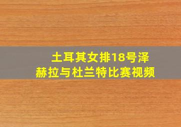 土耳其女排18号泽赫拉与杜兰特比赛视频